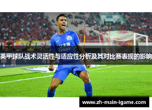 英甲球队战术灵活性与适应性分析及其对比赛表现的影响 英甲球队战术灵活性与适应性分析及其对比赛表现的影响