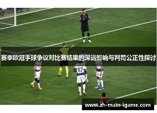 赛季欧冠手球争议对比赛结果的深远影响与判罚公正性探讨 赛季欧冠手球争议对比赛结果的深远影响与判罚公正性探讨