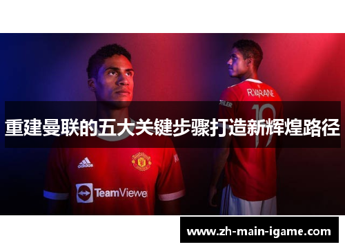 重建曼联的五大关键步骤打造新辉煌路径 重建曼联的五大关键步骤打造新辉煌路径