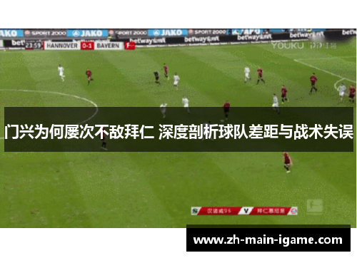 门兴为何屡次不敌拜仁 深度剖析球队差距与战术失误