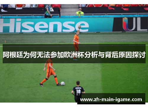 阿根廷为何无法参加欧洲杯分析与背后原因探讨 阿根廷为何无法参加欧洲杯分析与背后原因探讨