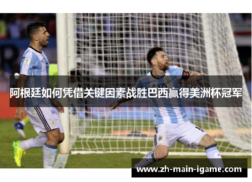 阿根廷如何凭借关键因素战胜巴西赢得美洲杯冠军 阿根廷如何凭借关键因素战胜巴西赢得美洲杯冠军