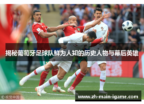 揭秘葡萄牙足球队鲜为人知的历史人物与幕后英雄
