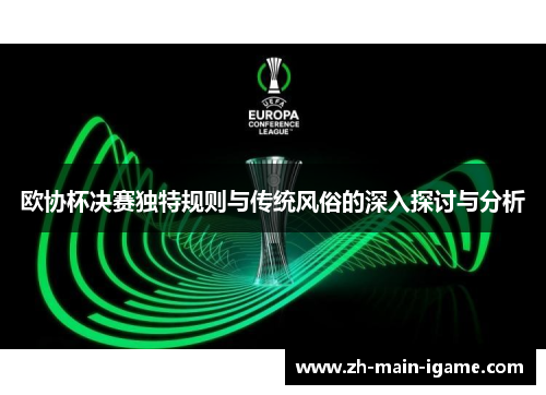 欧协杯决赛独特规则与传统风俗的深入探讨与分析
