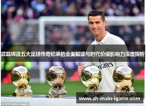 武磊缔造五大足球传奇纪录的全面解读与时代价值影响力深度探析