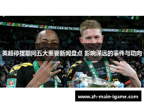 英超停摆期间五大重要新闻盘点 影响深远的事件与动向 英超停摆期间五大重要新闻盘点 影响深远的事件与动向