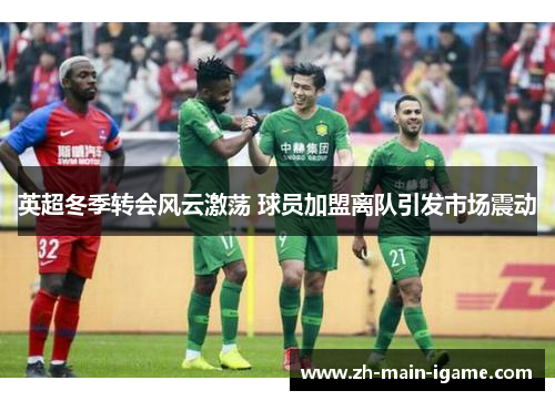 英超冬季转会风云激荡 球员加盟离队引发市场震动