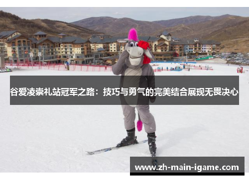 谷爱凌崇礼站冠军之路：技巧与勇气的完美结合展现无畏决心