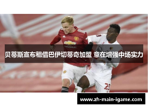 贝蒂斯宣布租借巴伊切蒂奇加盟 意在增强中场实力