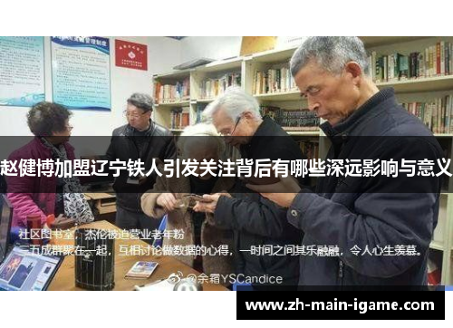 赵健博加盟辽宁铁人引发关注背后有哪些深远影响与意义