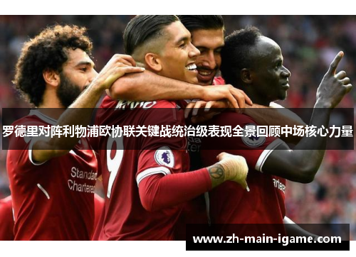 罗德里对阵利物浦欧协联关键战统治级表现全景回顾中场核心力量