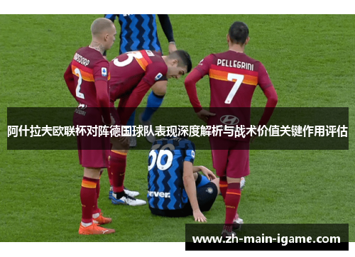 阿什拉夫欧联杯对阵德国球队表现深度解析与战术价值关键作用评估 阿什拉夫欧联杯对阵德国球队表现深度解析与战术价值关键作用评估