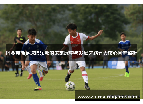 阿贾克斯足球俱乐部的未来展望与发展之路五大核心因素解析