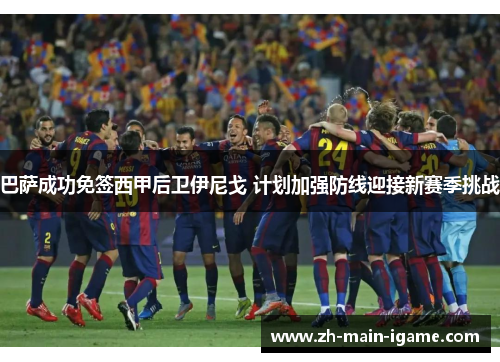 巴萨成功免签西甲后卫伊尼戈 计划加强防线迎接新赛季挑战 巴萨成功免签西甲后卫伊尼戈 计划加强防线迎接新赛季挑战