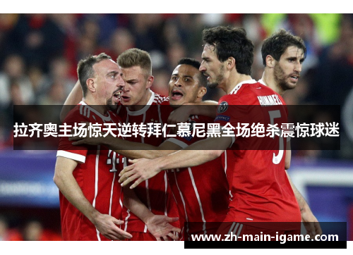 拉齐奥主场惊天逆转拜仁慕尼黑全场绝杀震惊球迷 拉齐奥主场惊天逆转拜仁慕尼黑全场绝杀震惊球迷