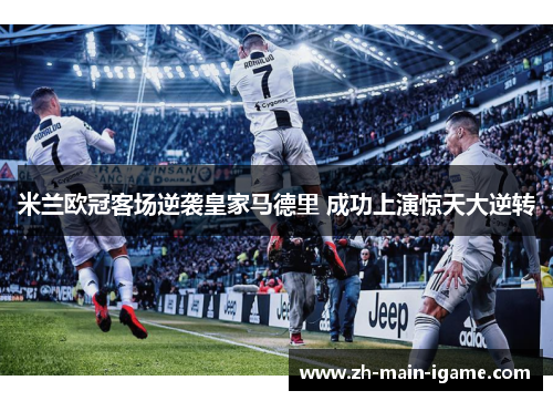 米兰欧冠客场逆袭皇家马德里 成功上演惊天大逆转 米兰欧冠客场逆袭皇家马德里 成功上演惊天大逆转
