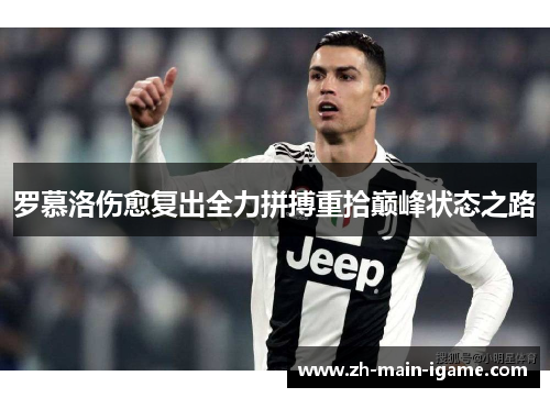 罗慕洛伤愈复出全力拼搏重拾巅峰状态之路 罗慕洛伤愈复出全力拼搏重拾巅峰状态之路