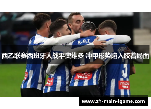 西乙联赛西班牙人战平奥维多 冲甲形势陷入胶着局面 西乙联赛西班牙人战平奥维多 冲甲形势陷入胶着局面