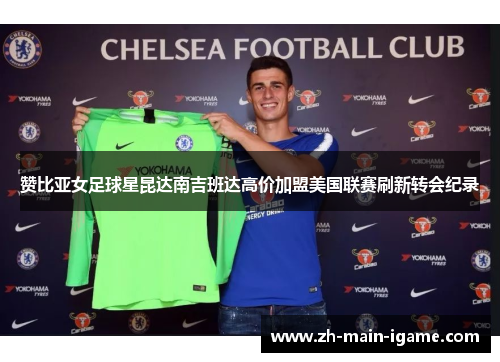 赞比亚女足球星昆达南吉班达高价加盟美国联赛刷新转会纪录