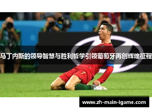 马丁内斯的领导智慧与胜利哲学引领葡萄牙再创辉煌征程