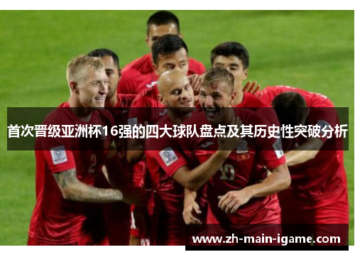 首次晋级亚洲杯16强的四大球队盘点及其历史性突破分析