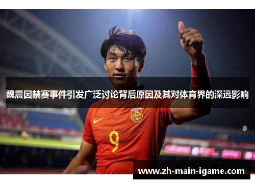 魏震因禁赛事件引发广泛讨论背后原因及其对体育界的深远影响
