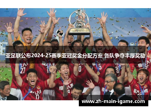 亚足联公布2024-25赛季亚冠奖金分配方案 各队争夺丰厚奖励 亚足联公布2024-25赛季亚冠奖金分配方案 各队争夺丰厚奖励
