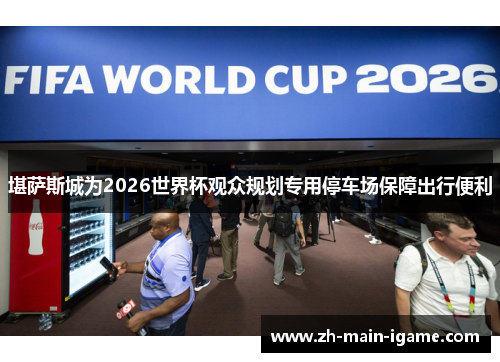 堪萨斯城为2026世界杯观众规划专用停车场保障出行便利 堪萨斯城为2026世界杯观众规划专用停车场保障出行便利