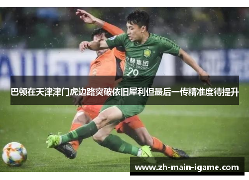 巴顿在天津津门虎边路突破依旧犀利但最后一传精准度待提升 巴顿在天津津门虎边路突破依旧犀利但最后一传精准度待提升